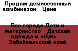 Продам демисезонный комбинезон › Цена ­ 2 000 - Все города Дети и материнство » Детская одежда и обувь   . Забайкальский край